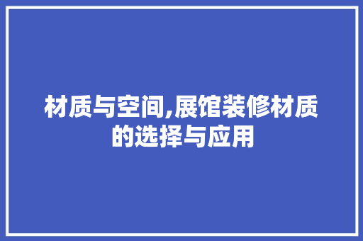 材质与空间,展馆装修材质的选择与应用 材质与空间,展馆装修材质的选择与应用 家电维修