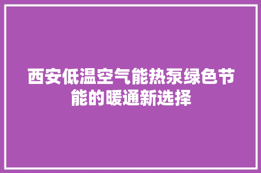 西安低温空气能热泵绿色节能的暖通新选择 家电维修
