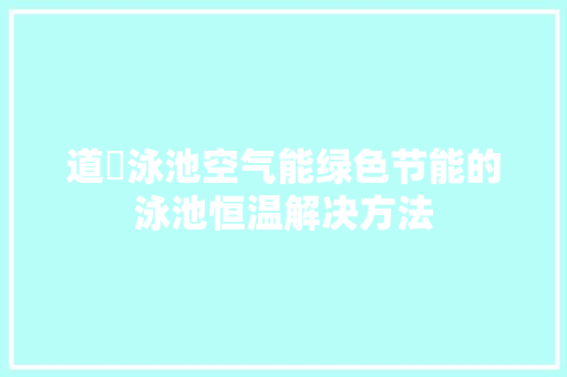 道滘泳池空气能绿色节能的泳池恒温解决方法