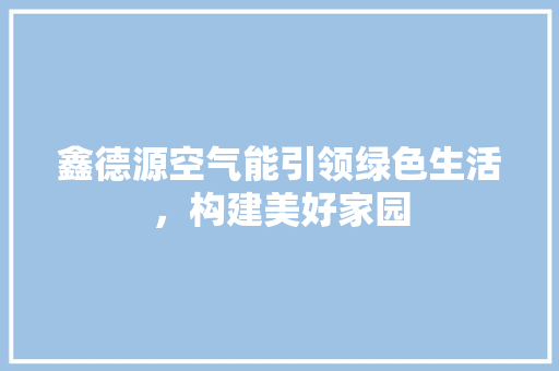 鑫德源空气能引领绿色生活，构建美好家园 厨房维修