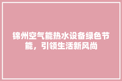 锦州空气能热水设备绿色节能，引领生活新风尚 家电维修