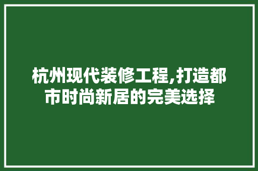 杭州现代装修工程,打造都市时尚新居的完美选择 杭州现代装修工程,打造都市时尚新居的完美选择 墙体维修