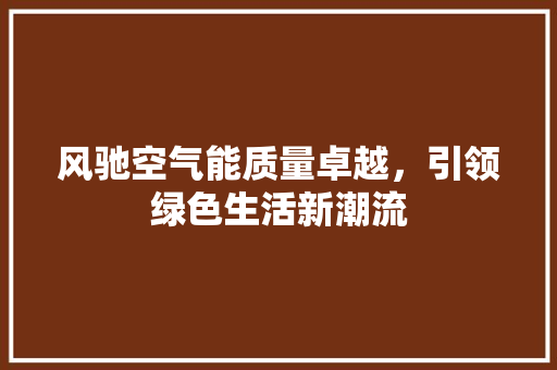 风驰空气能质量卓越，引领绿色生活新潮流