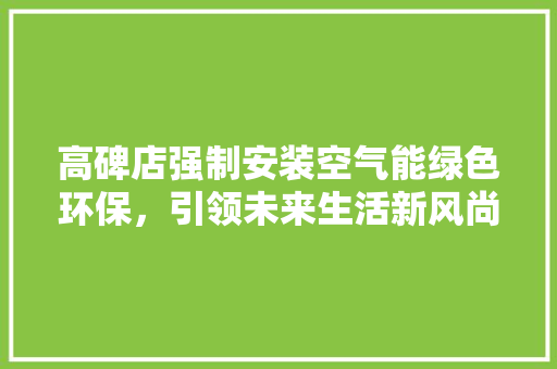 高碑店强制安装空气能绿色环保，引领未来生活新风尚