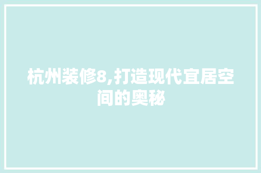 杭州装修8,打造现代宜居空间的奥秘 杭州装修8,打造现代宜居空间的奥秘 汽车维修
