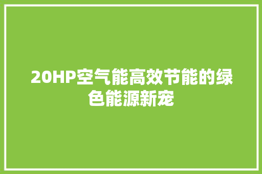 20HP空气能高效节能的绿色能源新宠