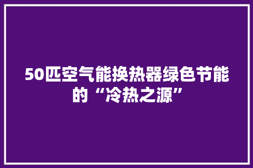 50匹空气能换热器绿色节能的“冷热之源”