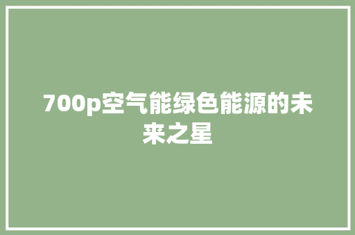 700p空气能绿色能源的未来之星