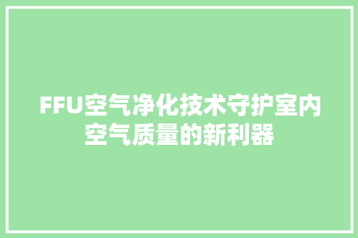 FFU空气净化技术守护室内空气质量的新利器