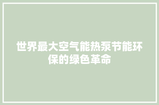 世界最大空气能热泵节能环保的绿色革命 汽车维修