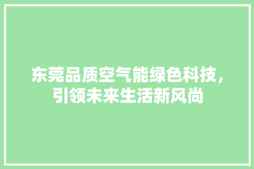 东莞品质空气能绿色科技，引领未来生活新风尚 综合便民