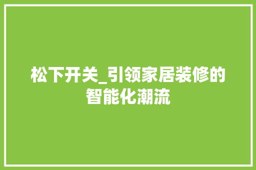 松下开关_引领家居装修的智能化潮流 松下开关_引领家居装修的智能化潮流 综合便民