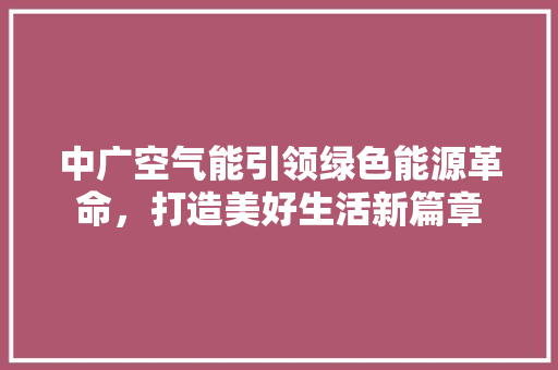 中广空气能引领绿色能源革命，打造美好生活新篇章 墙体维修