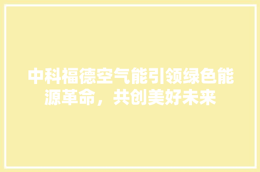 中科福德空气能引领绿色能源革命，共创美好未来 家电维修