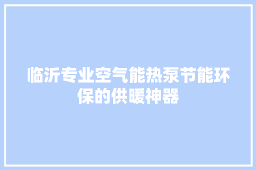 临沂专业空气能热泵节能环保的供暖神器 综合便民