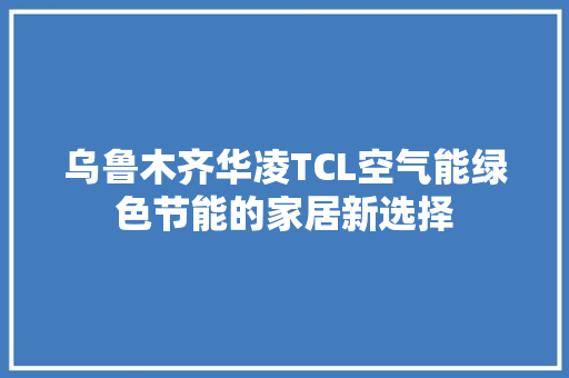 乌鲁木齐华凌TCL空气能绿色节能的家居新选择 墙体维修