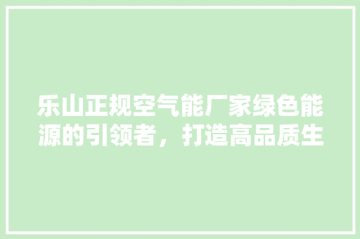 乐山正规空气能厂家绿色能源的引领者，打造高品质生活 家电维修