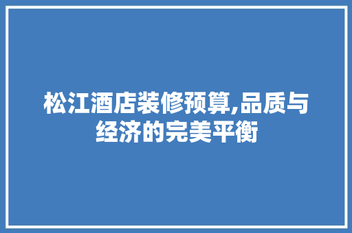 松江酒店装修预算,品质与经济的完美平衡 松江酒店装修预算,品质与经济的完美平衡 墙体维修