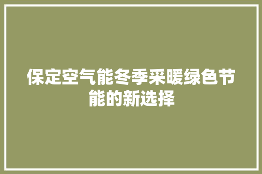 保定空气能冬季采暖绿色节能的新选择 综合便民