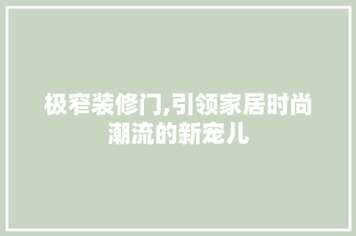 极窄装修门,引领家居时尚潮流的新宠儿 极窄装修门,引领家居时尚潮流的新宠儿 厨房维修
