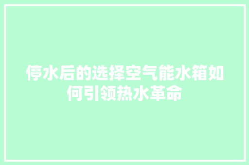 停水后的选择空气能水箱如何引领热水革命