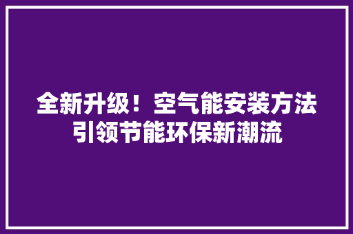 全新升级！空气能安装方法引领节能环保新潮流