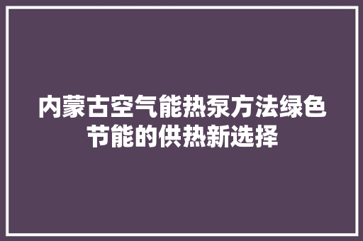 内蒙古空气能热泵方法绿色节能的供热新选择
