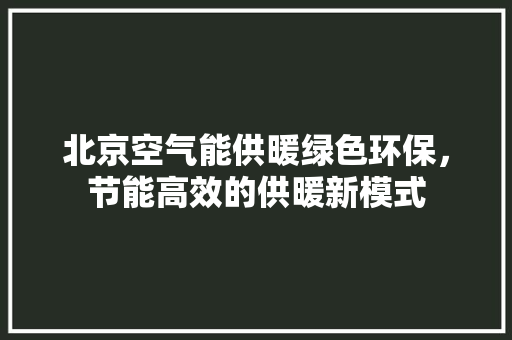 北京空气能供暖绿色环保，节能高效的供暖新模式 家电维修