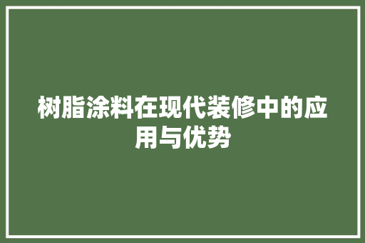 树脂涂料在现代装修中的应用与优势 树脂涂料在现代装修中的应用与优势 综合便民