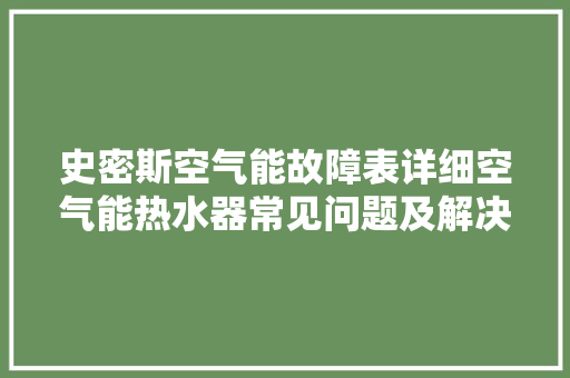 史密斯空气能故障表详细空气能热水器常见问题及解决步骤 汽车维修