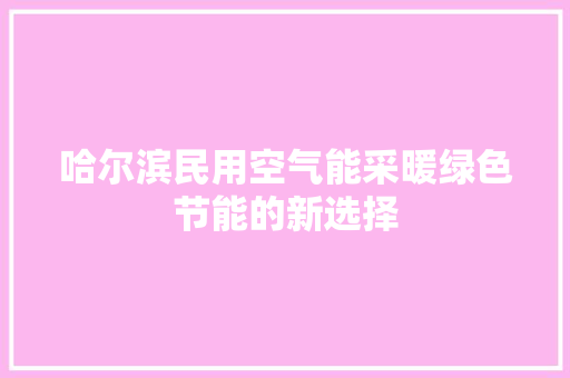 哈尔滨民用空气能采暖绿色节能的新选择 汽车维修