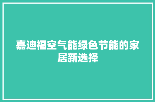 嘉迪福空气能绿色节能的家居新选择 综合便民