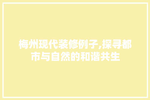 梅州现代装修例子,探寻都市与自然的和谐共生 梅州现代装修例子,探寻都市与自然的和谐共生 综合便民