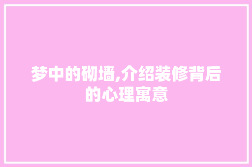 梦中的砌墙,介绍装修背后的心理寓意 梦中的砌墙,介绍装修背后的心理寓意 墙体维修