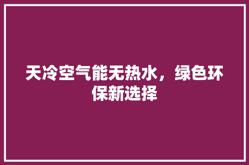 天冷空气能无热水，绿色环保新选择 家电维修