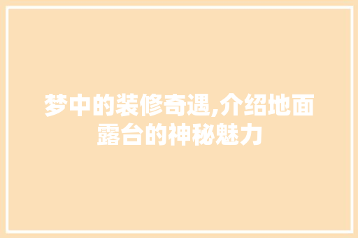 梦中的装修奇遇,介绍地面露台的神秘魅力 梦中的装修奇遇,介绍地面露台的神秘魅力 综合便民