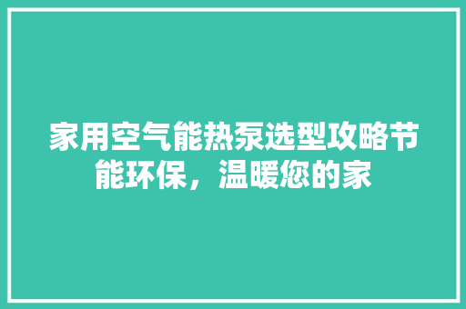 家用空气能热泵选型攻略节能环保，温暖您的家 墙体维修