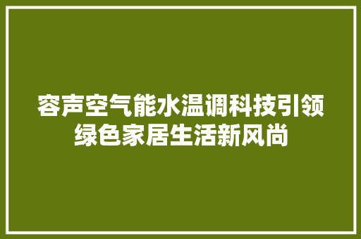容声空气能水温调科技引领绿色家居生活新风尚 家电维修