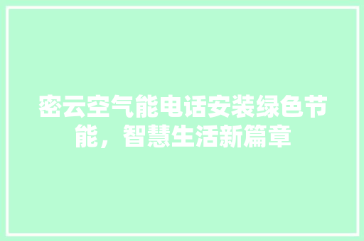 密云空气能电话安装绿色节能，智慧生活新篇章 综合便民
