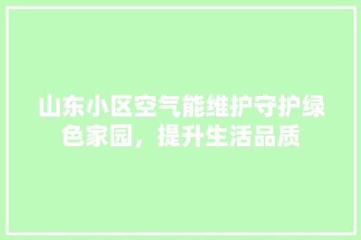 山东小区空气能维护守护绿色家园，提升生活品质 家电维修