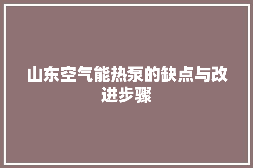 山东空气能热泵的缺点与改进步骤 厨房维修
