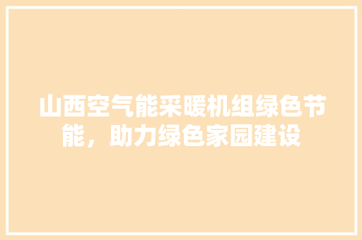 山西空气能采暖机组绿色节能，助力绿色家园建设 综合便民