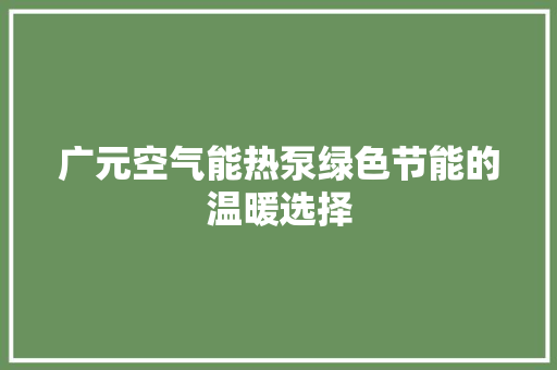 广元空气能热泵绿色节能的温暖选择 家电维修