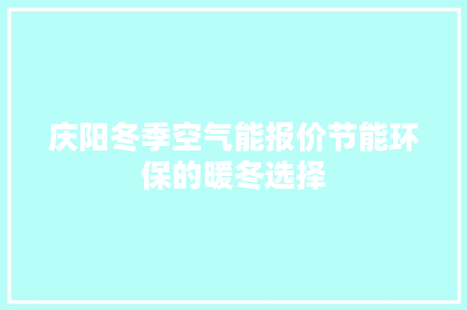 庆阳冬季空气能报价节能环保的暖冬选择 厨房维修