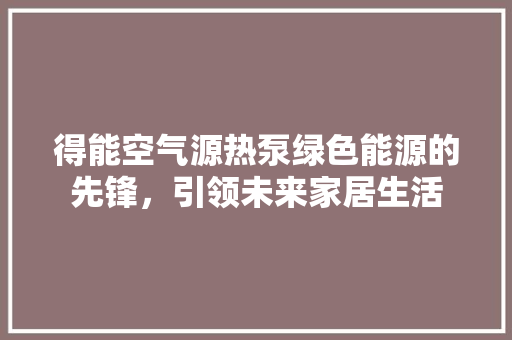 得能空气源热泵绿色能源的先锋，引领未来家居生活 家电维修