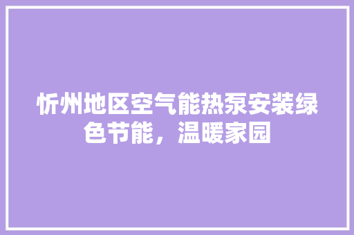 忻州地区空气能热泵安装绿色节能，温暖家园 家电维修