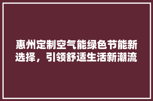 惠州定制空气能绿色节能新选择，引领舒适生活新潮流 墙体维修
