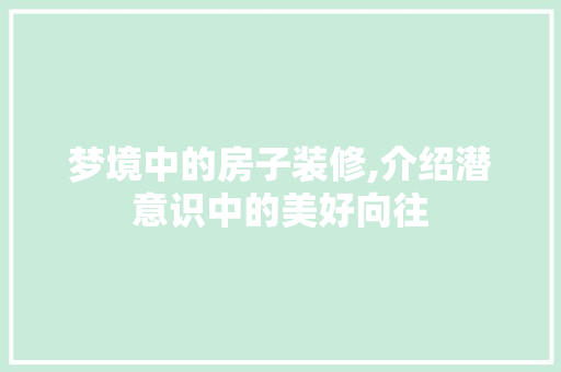 梦境中的房子装修,介绍潜意识中的美好向往 梦境中的房子装修,介绍潜意识中的美好向往 厨房维修