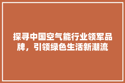 探寻中国空气能行业领军品牌，引领绿色生活新潮流 墙体维修