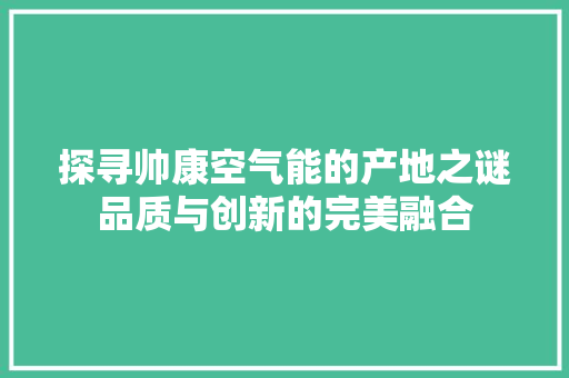 探寻帅康空气能的产地之谜品质与创新的完美融合 厨房维修